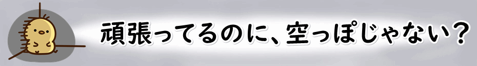 頑張ってるのに空っぽじゃない？